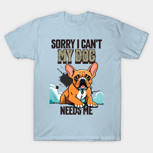 Sorry I can't My Dog Needs Me T-Shirt by Cheeky BB